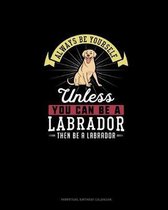 Always Be Yourself Unless You Can Be A Labrador Then Be A Labrador