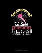Always Be Yourself Unless You Can Be A Jellyfish Then Be A Jellyfish