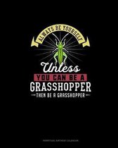 Always Be Yourself Unless You Can Be A Grasshopper Then Be A Grasshopper