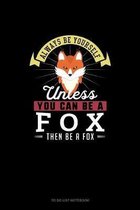 Always Be Yourself Unless You Can Be A Fox Then Be A Fox