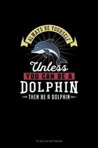 Always Be Yourself Unless You Can Be A Dolphin Then Be A Dolphin