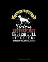 Always Be Yourself Unless You Can Be An English Bull Terrier Then Be An English Bull Terrier