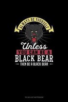 Always Be Yourself Unless You Can Be A Black Bear Then Be A Black Bear