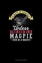 Always Be Yourself Unless You Can Be A Magpie Then Be A Magpie