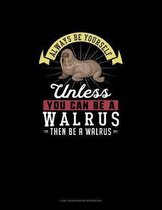 Always Be Yourself Unless You Can Be A Walrus Then Be A Walrus
