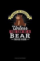 Always Be Yourself Unless You Can Be A Bear Then Be A Bear