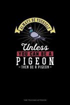Always Be Yourself Unless You Can Be A Pigeon Then Be A Pigeon