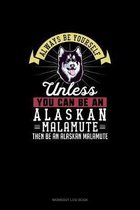 Always Be Yourself Unless You Can Be An Alaskan Malamute Then Be An Alaskan Malamute