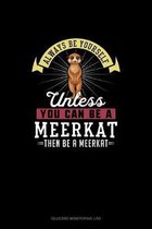 Always Be Yourself Unless You Can Be A Meerkat Then Be A Meerkat