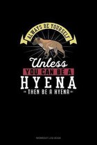 Always Be Yourself Unless You Can Be A Hyena Then Be A Hyena