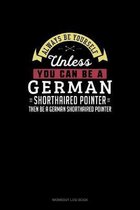 Always Be Yourself Unless You Can Be A German Shorthaired Pointer Then Be A German Shorthaired Pointer
