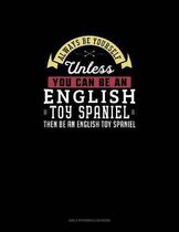 Always Be Yourself Unless You Can Be An English Toy Spaniel Then Be An English Toy Spaniel