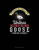 Always Be Yourself Unless You Can Be A Goose Then Be A Goose
