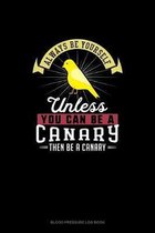 Always Be Yourself Unless You Can Be A Canary Then Be A Canary