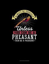 Always Be Yourself Unless You Can Be A Pheasant Then Be A Pheasant