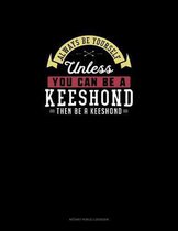 Always Be Yourself Unless You Can Be A Keeshond Then Be A Keeshond
