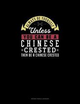 Always Be Yourself Unless You Can Be A Chinese Crested Then Be A Chinese Crested