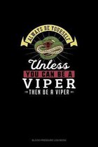 Always Be Yourself Unless You Can Be A Viper Then Be A Viper