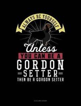 Always Be Yourself Unless You Can Be a Gordon Setter Then Be a Gordon Setter