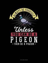 Always Be Yourself Unless You Can Be a Pigeon Then Be a Pigeon