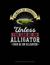 Always Be Yourself Unless You Can Be an Alligator Then Be an Alligator