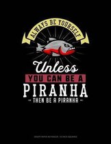 Always Be Yourself Unless You Can Be a Piranha Then Be a Piranha