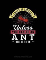 Always Be Yourself Unless You Can Be an Ant Then Be an Ant: Composition Notebook