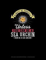 Always Be Yourself Unless You Can Be A Sea Urchin Then Be A Sea Urchin