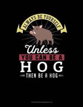 Always Be Yourself Unless You Can Be a Hog Then Be a Hog