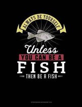 Always Be Yourself Unless You Can Be a Fish Then Be a Fish