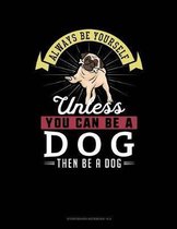 Always Be Yourself Unless You Can Be a Dog Then Be a Dog