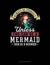 Always Be Yourself Unless You Can Be a Mermaid Then Be a Mermaid