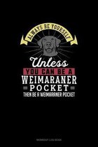 Always Be Yourself Unless You Can Be A Weimaraner Pocket Then Be A Weimaraner Pocket