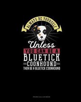 Always Be Yourself Unless You Can Be A Bluetick Coonhound Then Be A Bluetick Coonhound