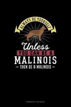 Always Be Yourself Unless You Can Be A Malinois Then Be A Malinois