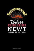 Always Be Yourself Unless You Can Be A Newt Then Be A Newt