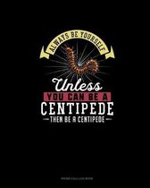 Always Be Yourself Unless You Can Be A Centipede Then Be A Centipede