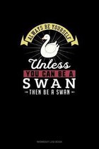 Always Be Yourself Unless You Can Be A Swan Then Be A Swan
