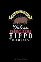 Always Be Yourself Unless You Can Be A Hippo Then Be A Hippo