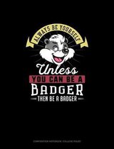 Always Be Yourself Unless You Can Be A Badger Then Be A Badger