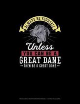 Always Be Yourself Unless You Can Be A Great Dane Then Be A Great Dane