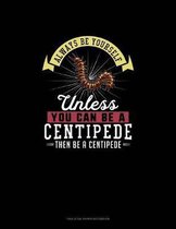 Always Be Yourself Unless You Can Be A Centipede Then Be A Centipede