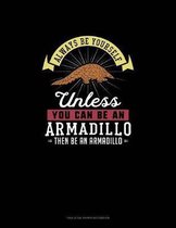 Always Be Yourself Unless You Can Be An Armadillo Then Be An Armadillo