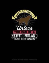 Always Be Yourself Unless You Can Be A Newfoundland Then Be A Newfoundland