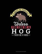 Always Be Yourself Unless You Can Be A Hog Then Be A Hog