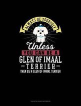 Always Be Yourself Unless You Can Be A Glen of Imaal Terrier Then Be A Glen of Imaal Terrier