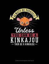 Always Be Yourself Unless You Can Be a Kinkajou Then Be a Kinkajou: Composition Notebook