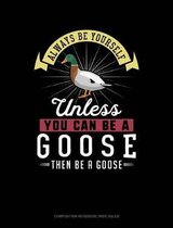 Always Be Yourself Unless You Can Be a Goose Then Be a Goose: Composition Notebook