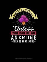 Always Be Yourself Unless You Can Be an Anemone Then Be an Anemone: Composition Notebook