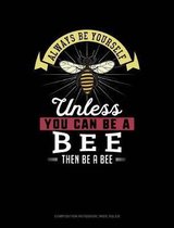 Always Be Yourself Unless You Can Be a Bee Then Be a Bee: Composition Notebook